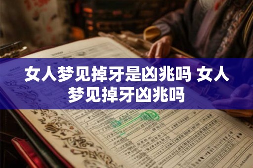 女人梦见掉牙是凶兆吗 女人梦见掉牙凶兆吗