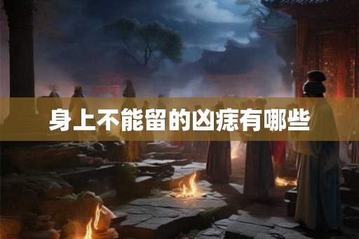 身上不能留的凶痣有哪些