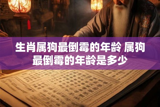 生肖属狗最倒霉的年龄 属狗最倒霉的年龄是多少