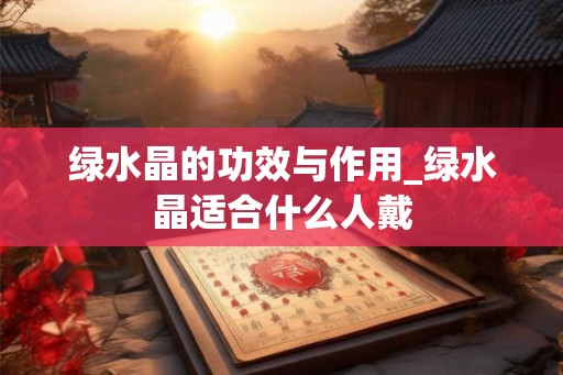 绿水晶的功效与作用_绿水晶适合什么人戴