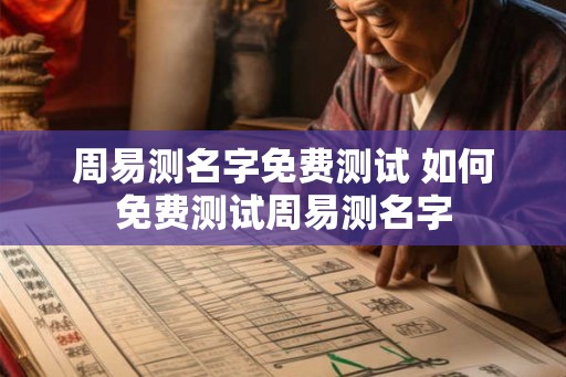 周易测名字免费测试 如何免费测试周易测名字