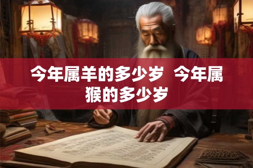 今年属羊的多少岁  今年属猴的多少岁