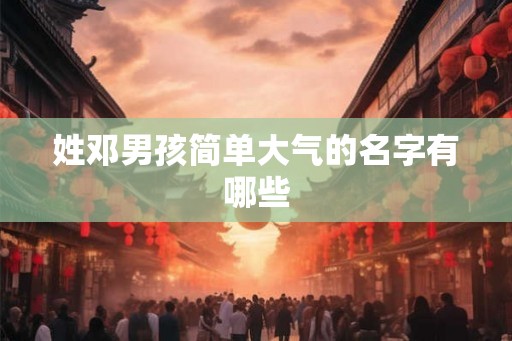 姓邓男孩简单大气的名字有哪些