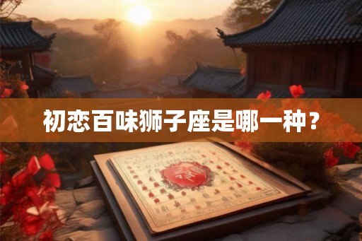 初恋百味狮子座是哪一种？