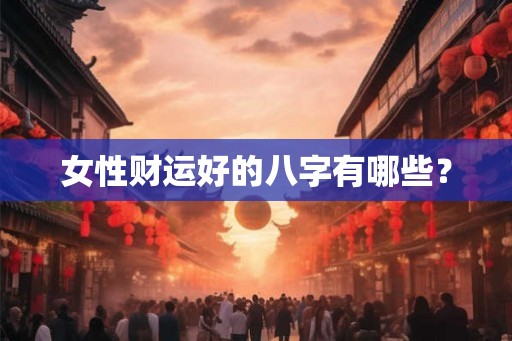 女性财运好的八字有哪些？