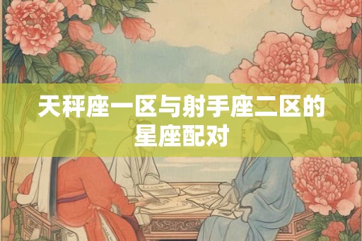 天秤座一区与射手座二区的星座配对 天秤座一区与射手座二区的星座配对