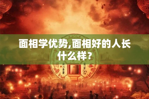 面相学优势,面相好的人长什么样？