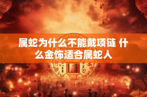 属蛇为什么不能戴项链 什么金饰适合属蛇人