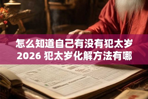 怎么知道自己有没有犯太岁2026 犯太岁化解方法有哪些