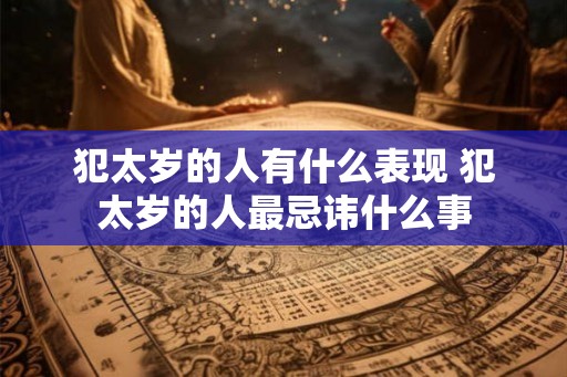 犯太岁的人有什么表现 犯太岁的人最忌讳什么事