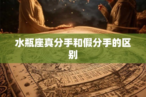 水瓶座真分手和假分手的区别