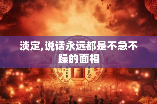 淡定,说话永远都是不急不躁的面相