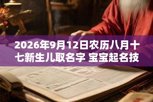 2026年9月12日农历八月十七新生儿取名字 宝宝起名技巧 2026年9月12日农历八月十七新生儿取名字 宝宝起名技巧