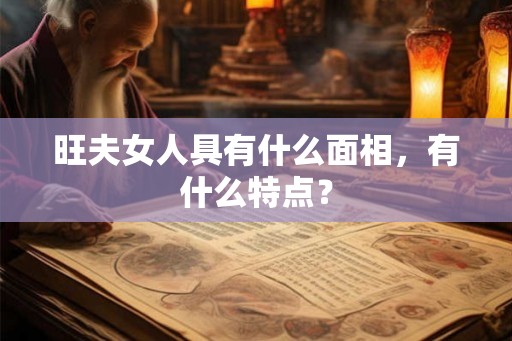 旺夫女人具有什么面相，有什么特点？