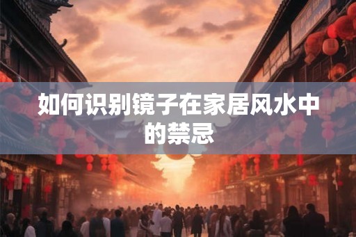 如何识别镜子在家居风水中的禁忌