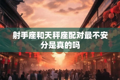 射手座和天秤座配对最不安分是真的吗