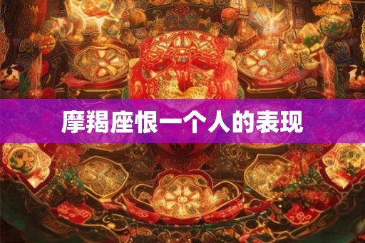 摩羯座恨一个人的表现