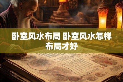 卧室风水布局 卧室风水怎样布局才好