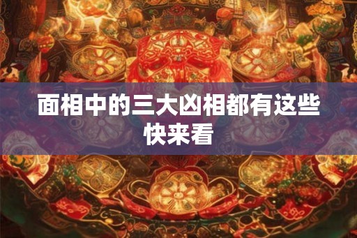 面相中的三大凶相都有这些快来看 面相中的三大凶相都有这些快来看