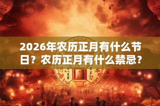 2026年农历正月有什么节日？农历正月有什么禁忌？