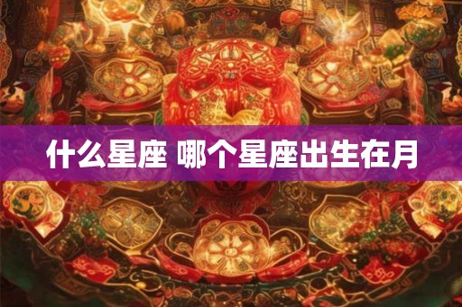 什么星座 哪个星座出生在月