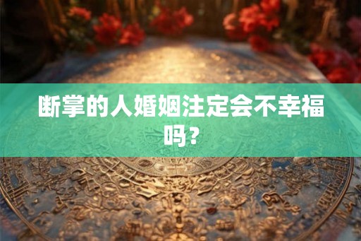 断掌的人婚姻注定会不幸福吗？