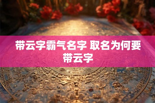 带云字霸气名字 取名为何要带云字