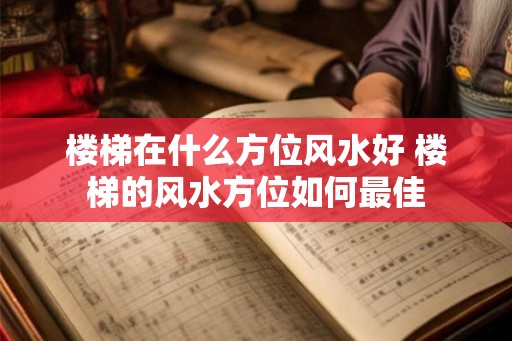 楼梯在什么方位风水好 楼梯的风水方位如何最佳