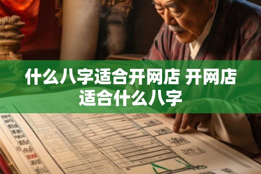什么八字适合开网店 开网店适合什么八字