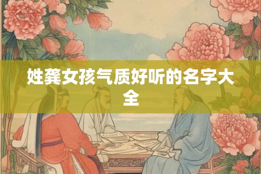 姓龚女孩气质好听的名字大全