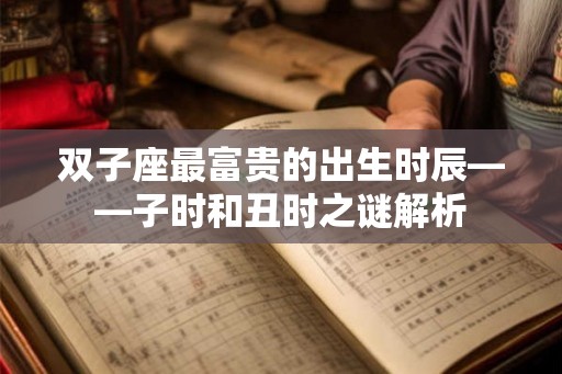 双子座最富贵的出生时辰——子时和丑时之谜解析
