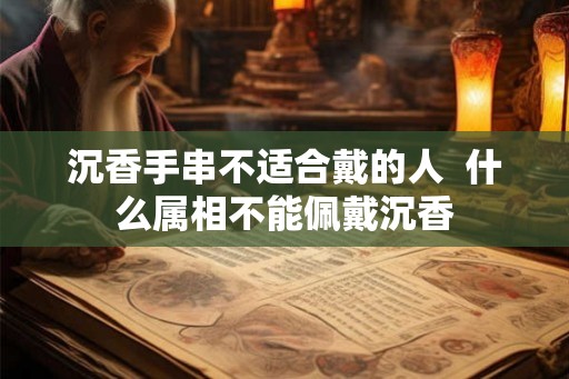 沉香手串不适合戴的人  什么属相不能佩戴沉香