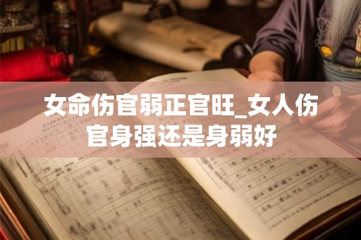 女命伤官弱正官旺_女人伤官身强还是身弱好