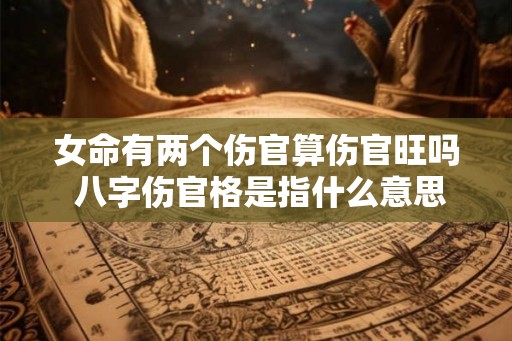 女命有两个伤官算伤官旺吗 八字伤官格是指什么意思