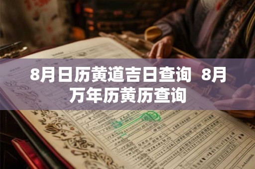 8月日历黄道吉日查询  8月万年历黄历查询