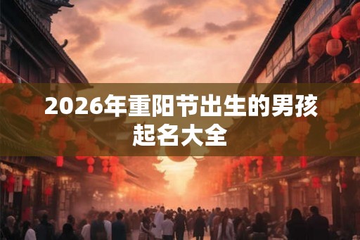 2026年重阳节出生的男孩起名大全