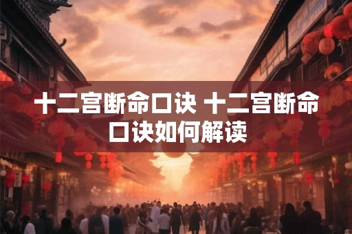 十二宫断命口诀 十二宫断命口诀如何解读