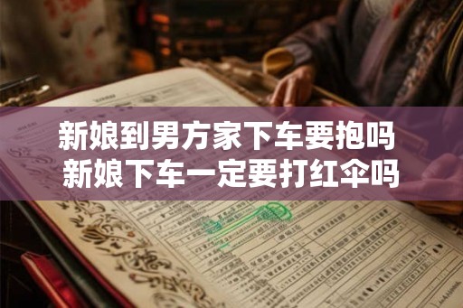 新娘到男方家下车要抱吗 新娘下车一定要打红伞吗
