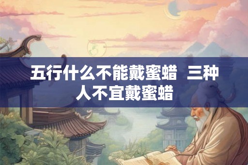 五行什么不能戴蜜蜡  三种人不宜戴蜜蜡