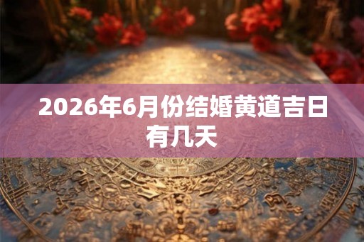 2026年6月份结婚黄道吉日有几天
