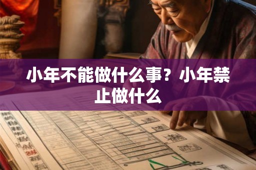 小年不能做什么事？小年禁止做什么