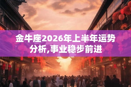 金牛座2026年上半年运势分析,事业稳步前进