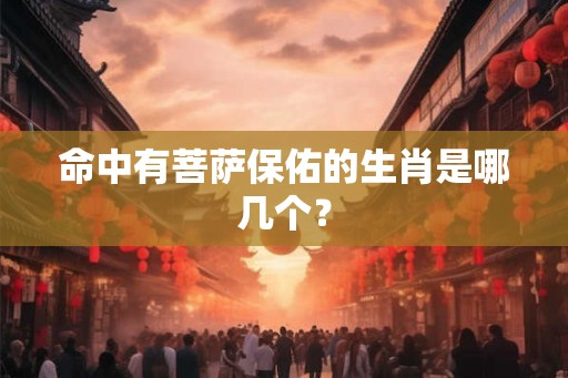 命中有菩萨保佑的生肖是哪几个？