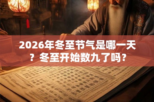 2026年冬至节气是哪一天？冬至开始数九了吗？