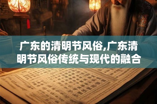 广东的清明节风俗,广东清明节风俗传统与现代的融合