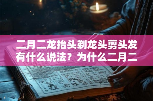 二月二龙抬头剃龙头剪头发有什么说法?为什么二月二要理发? 二月二龙抬头剃龙头剪头发有什么说法?为什么二月二要理发?