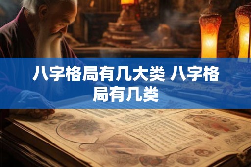 八字格局有几大类 八字格局有几类
