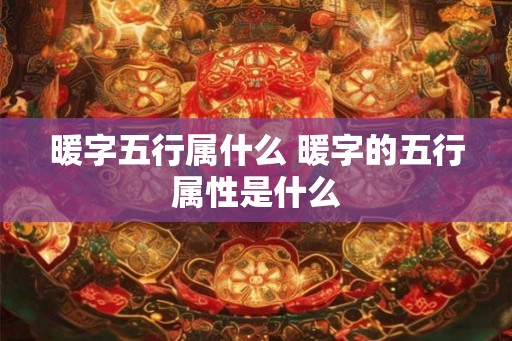 暖字五行属什么 暖字的五行属性是什么