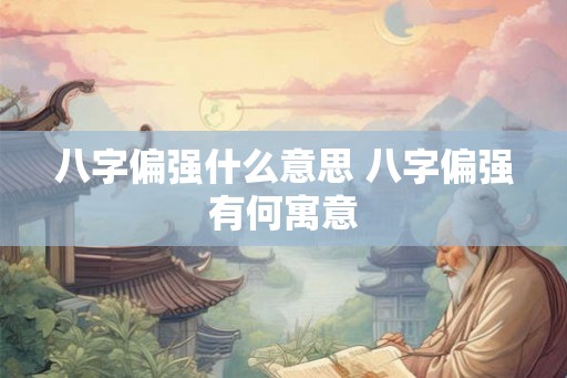 八字偏强什么意思 八字偏强有何寓意