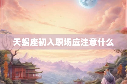 天蝎座初入职场应注意什么